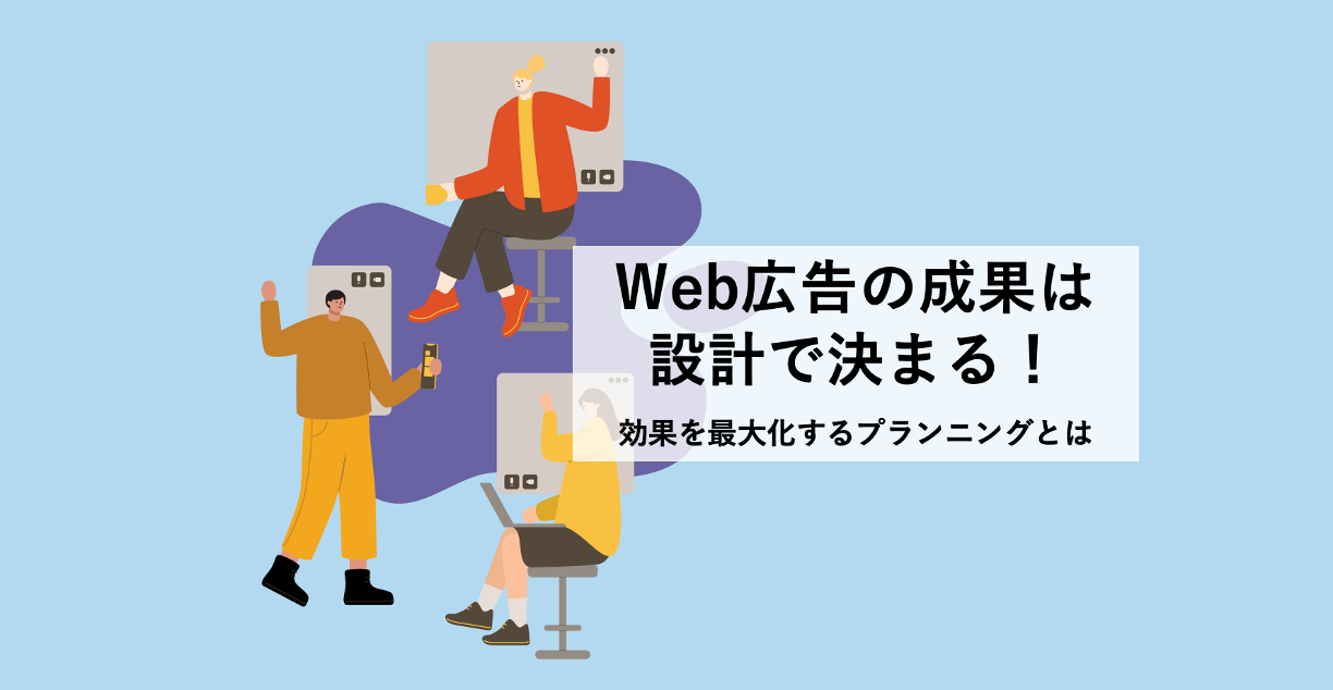 Web広告の成果は設計で決まる!効果を最大化するプランニングとは