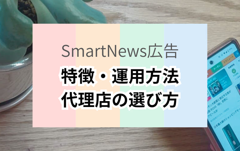 【2024年5月最新】SmartNews（スマニュー）広告の特徴・運用方法と代理店の選び方