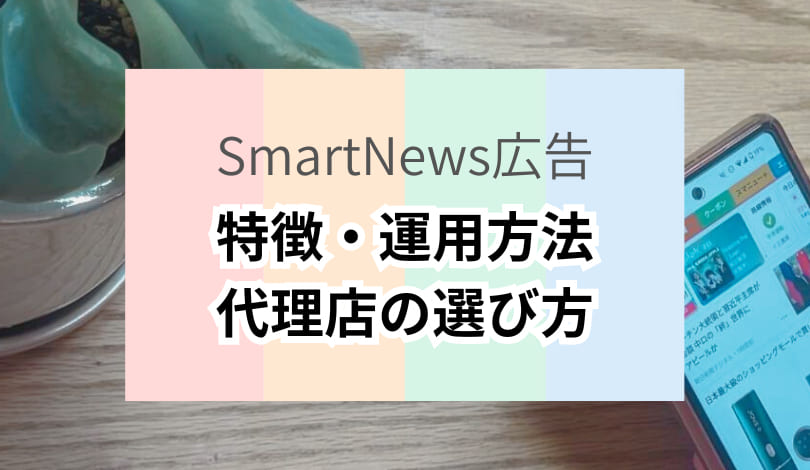 【2024年5月最新】SmartNews（スマニュー）広告の特徴・運用方法と代理店の選び方
